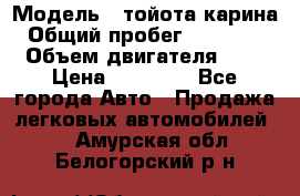  › Модель ­ тойота карина › Общий пробег ­ 316 000 › Объем двигателя ­ 2 › Цена ­ 85 000 - Все города Авто » Продажа легковых автомобилей   . Амурская обл.,Белогорский р-н